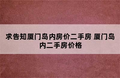 求告知厦门岛内房价二手房 厦门岛内二手房价格